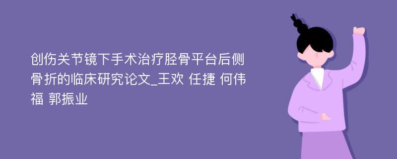 创伤关节镜下手术治疗胫骨平台后侧骨折的临床研究论文_王欢 任捷 何伟福 郭振业