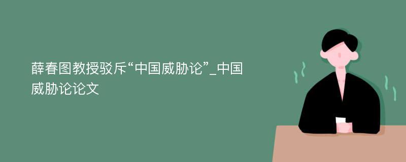 薛春图教授驳斥“中国威胁论”_中国威胁论论文