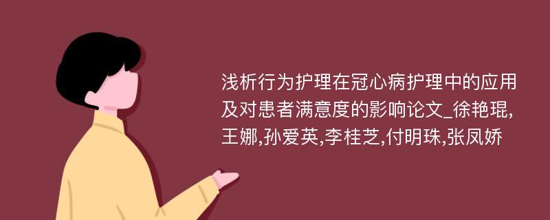 浅析行为护理在冠心病护理中的应用及对患者满意度的影响论文_徐艳琨,王娜,孙爱英,李桂芝,付明珠,张凤娇