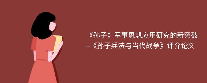 《孙子》军事思想应用研究的新突破-《孙子兵法与当代战争》评介论文