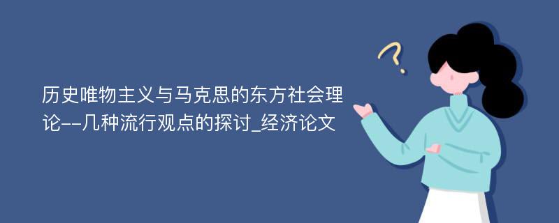 历史唯物主义与马克思的东方社会理论--几种流行观点的探讨_经济论文