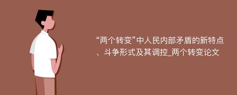 “两个转变”中人民内部矛盾的新特点、斗争形式及其调控_两个转变论文