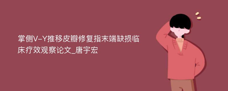 掌侧V-Y推移皮瓣修复指末端缺损临床疗效观察论文_唐宇宏