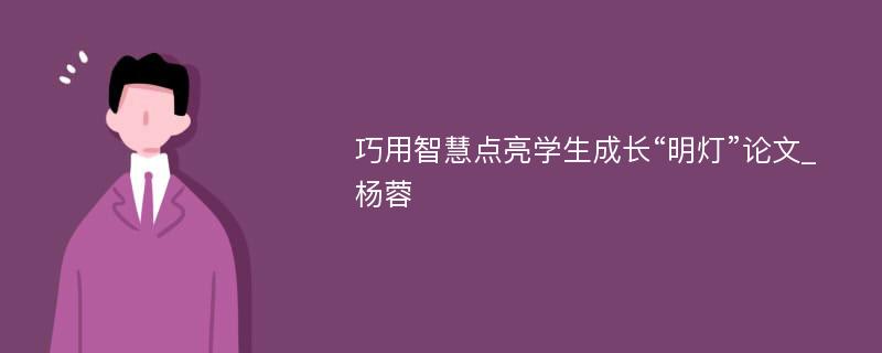 巧用智慧点亮学生成长“明灯”论文_杨蓉