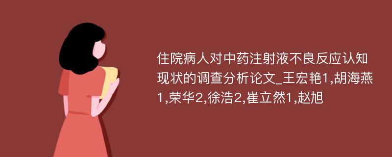 住院病人对中药注射液不良反应认知现状的调查分析论文_王宏艳1,胡海燕1,荣华2,徐浩2,崔立然1,赵旭