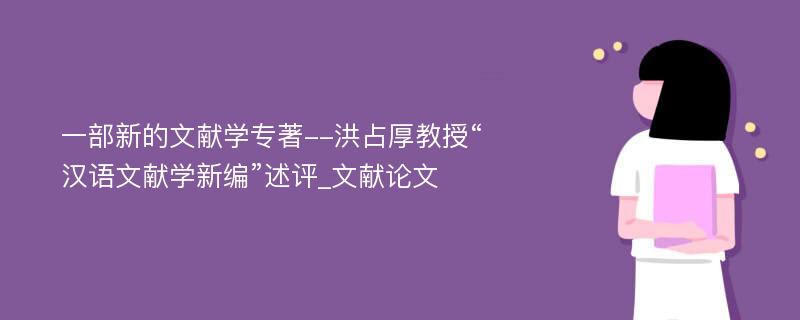 一部新的文献学专著--洪占厚教授“汉语文献学新编”述评_文献论文