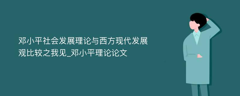 邓小平社会发展理论与西方现代发展观比较之我见_邓小平理论论文