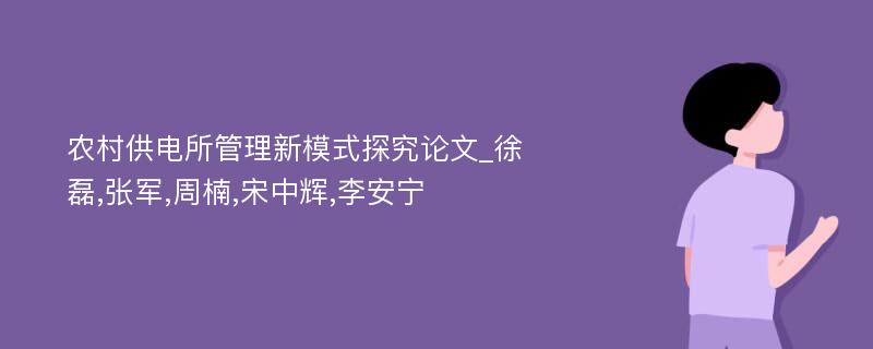 农村供电所管理新模式探究论文_徐磊,张军,周楠,宋中辉,李安宁