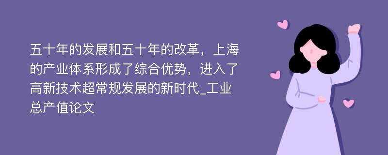 五十年的发展和五十年的改革，上海的产业体系形成了综合优势，进入了高新技术超常规发展的新时代_工业总产值论文