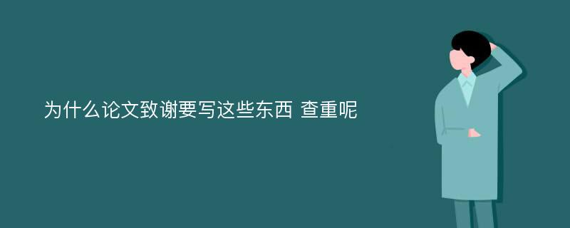 为什么论文致谢要写这些东西 查重呢