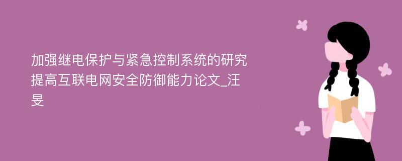 加强继电保护与紧急控制系统的研究提高互联电网安全防御能力论文_汪旻