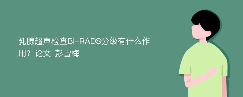 乳腺超声检查BI-RADS分级有什么作用？论文_彭雪梅