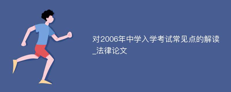 对2006年中学入学考试常见点的解读_法律论文