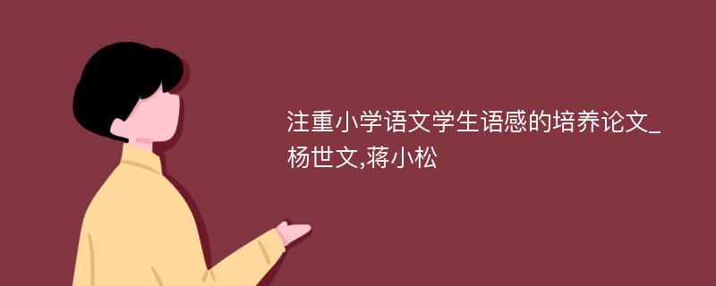 注重小学语文学生语感的培养论文_杨世文,蒋小松