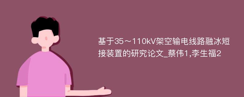 基于35～110kV架空输电线路融冰短接装置的研究论文_蔡伟1,李生福2