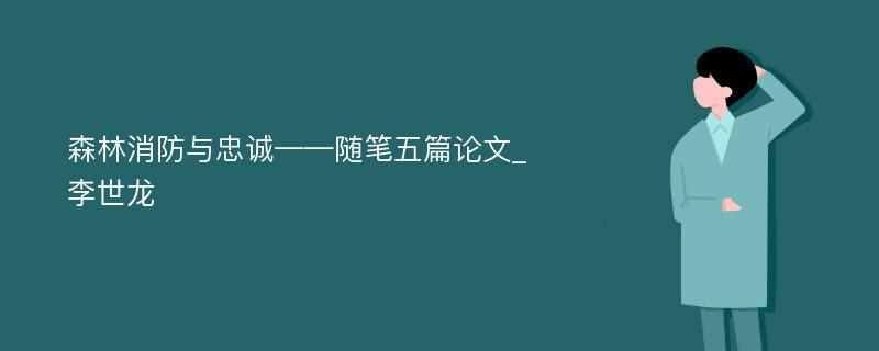 森林消防与忠诚——随笔五篇论文_李世龙