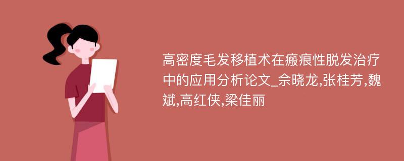 高密度毛发移植术在瘢痕性脱发治疗中的应用分析论文_佘晓龙,张桂芳,魏斌,高红侠,梁佳丽