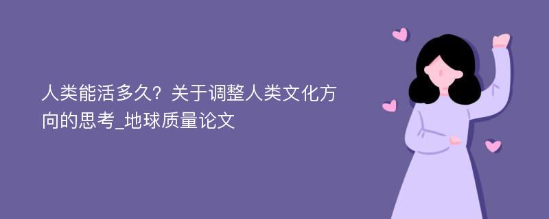 人类能活多久？关于调整人类文化方向的思考_地球质量论文