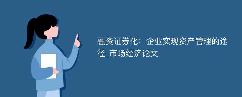 融资证券化：企业实现资产管理的途径_市场经济论文