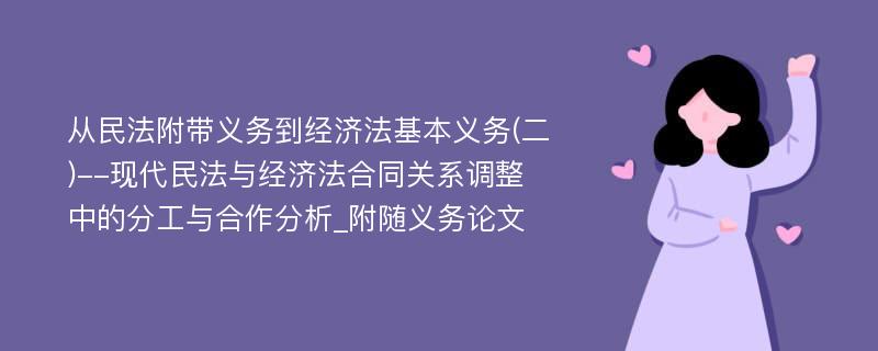 从民法附带义务到经济法基本义务(二)--现代民法与经济法合同关系调整中的分工与合作分析_附随义务论文