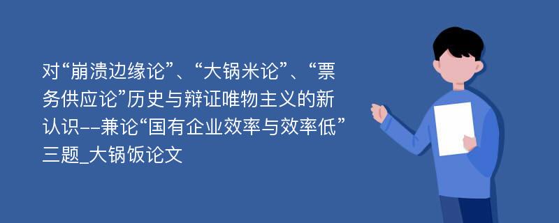 对“崩溃边缘论”、“大锅米论”、“票务供应论”历史与辩证唯物主义的新认识--兼论“国有企业效率与效率低”三题_大锅饭论文