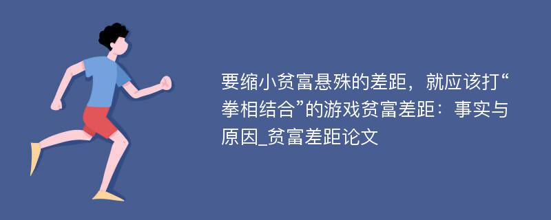 要缩小贫富悬殊的差距，就应该打“拳相结合”的游戏贫富差距：事实与原因_贫富差距论文