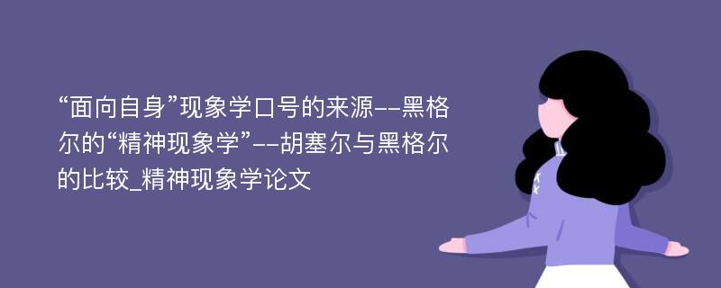 “面向自身”现象学口号的来源--黑格尔的“精神现象学”--胡塞尔与黑格尔的比较_精神现象学论文