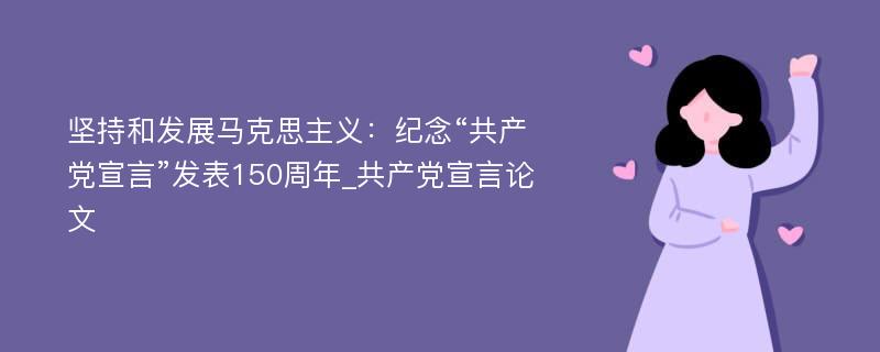 坚持和发展马克思主义：纪念“共产党宣言”发表150周年_共产党宣言论文