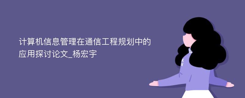 计算机信息管理在通信工程规划中的应用探讨论文_杨宏宇