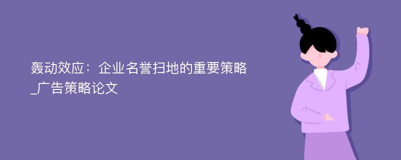 轰动效应：企业名誉扫地的重要策略_广告策略论文