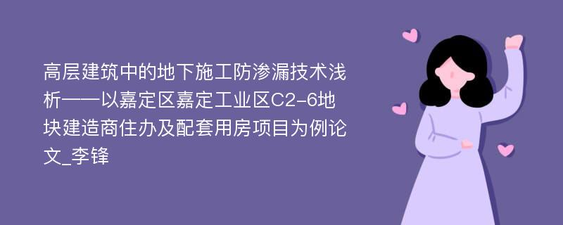 高层建筑中的地下施工防渗漏技术浅析——以嘉定区嘉定工业区C2-6地块建造商住办及配套用房项目为例论文_李锋