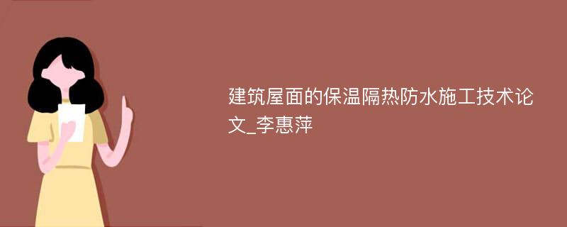 建筑屋面的保温隔热防水施工技术论文_李惠萍