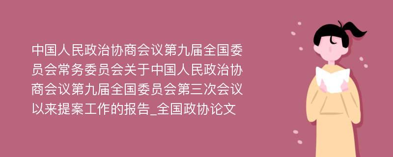 中国人民政治协商会议第九届全国委员会常务委员会关于中国人民政治协商会议第九届全国委员会第三次会议以来提案工作的报告_全国政协论文