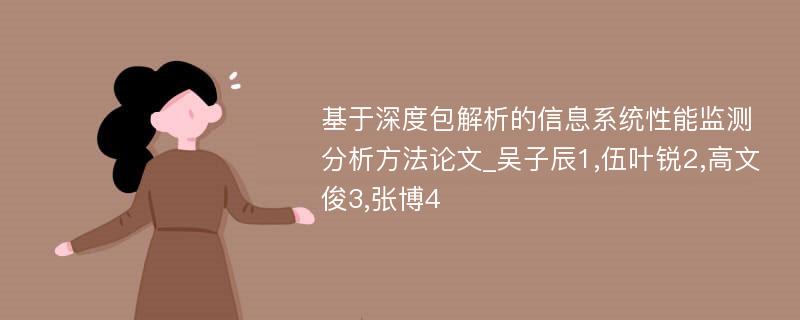 基于深度包解析的信息系统性能监测分析方法论文_吴子辰1,伍叶锐2,高文俊3,张博4