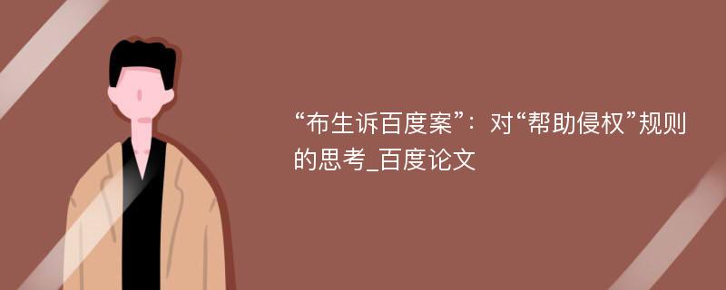 “布生诉百度案”：对“帮助侵权”规则的思考_百度论文