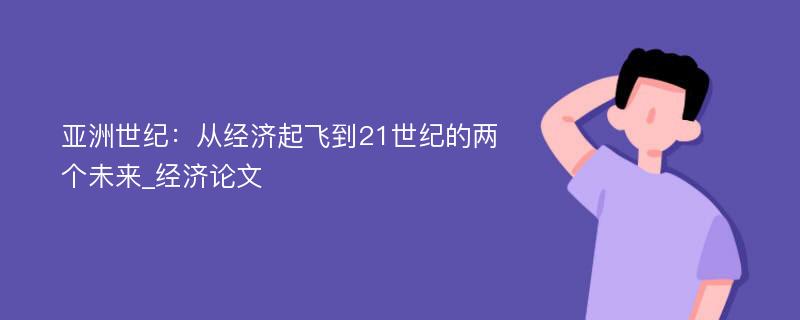 亚洲世纪：从经济起飞到21世纪的两个未来_经济论文