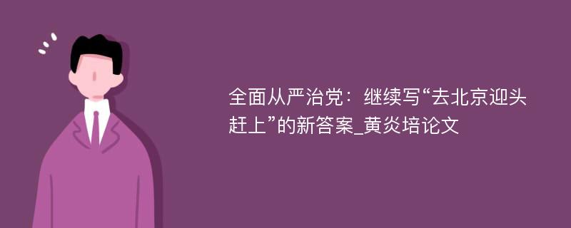 全面从严治党：继续写“去北京迎头赶上”的新答案_黄炎培论文