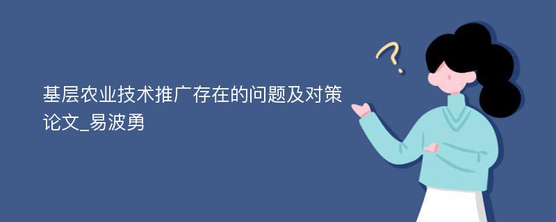 基层农业技术推广存在的问题及对策论文_易波勇