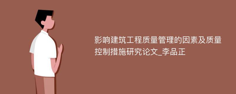 影响建筑工程质量管理的因素及质量控制措施研究论文_李品正