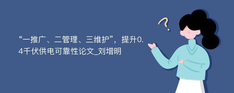 “一推广、二管理、三维护”，提升0.4千伏供电可靠性论文_刘增明