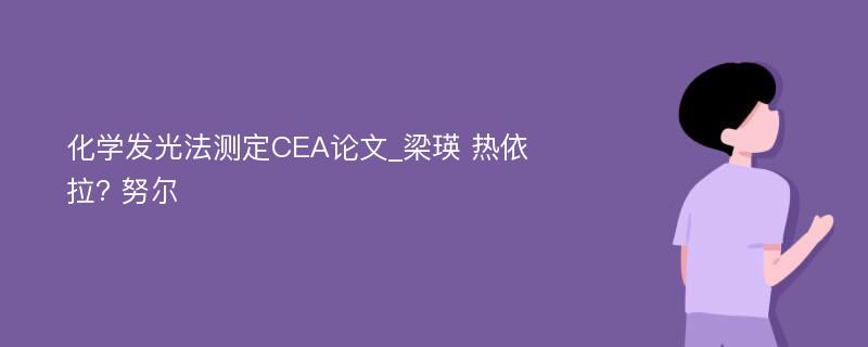 化学发光法测定CEA论文_梁瑛 热依拉? 努尔