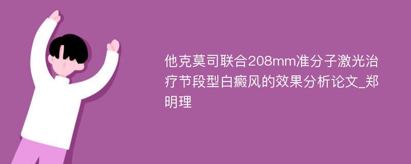 他克莫司联合208mm准分子激光治疗节段型白癜风的效果分析论文_郑明理