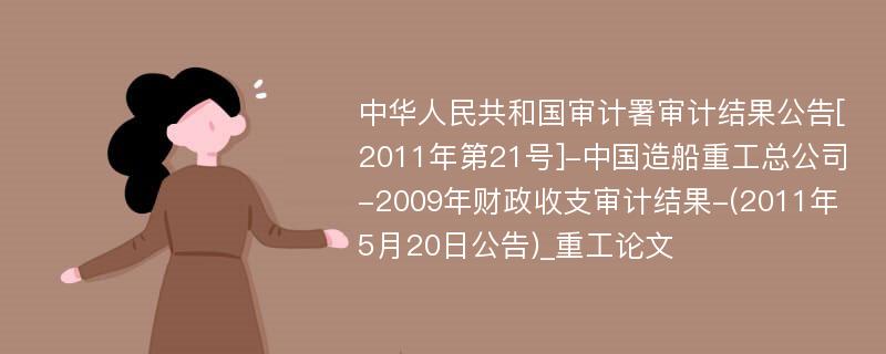 中华人民共和国审计署审计结果公告[2011年第21号]-中国造船重工总公司-2009年财政收支审计结果-(2011年5月20日公告)_重工论文