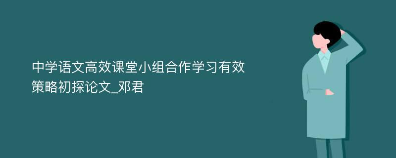 中学语文高效课堂小组合作学习有效策略初探论文_邓君