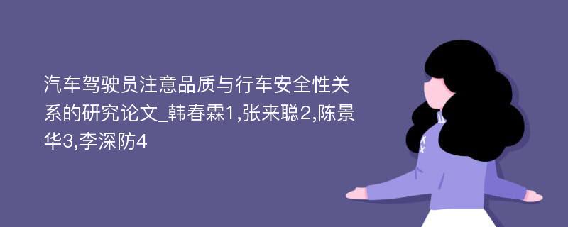 汽车驾驶员注意品质与行车安全性关系的研究论文_韩春霖1,张来聪2,陈景华3,李深防4