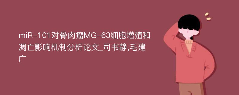 miR-101对骨肉瘤MG-63细胞增殖和凋亡影响机制分析论文_司书静,毛建广