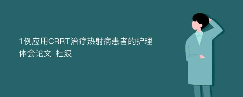 1例应用CRRT治疗热射病患者的护理体会论文_杜波