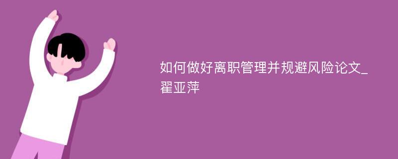 如何做好离职管理并规避风险论文_翟亚萍