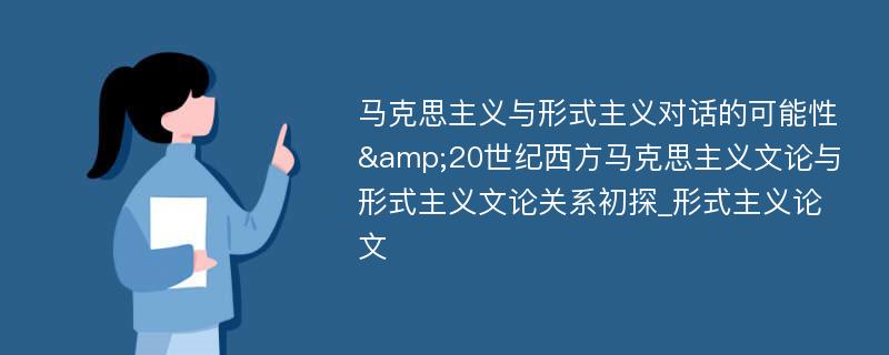 马克思主义与形式主义对话的可能性&20世纪西方马克思主义文论与形式主义文论关系初探_形式主义论文