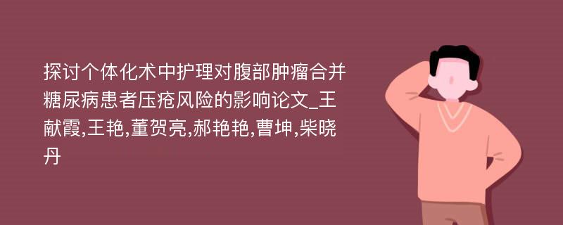 探讨个体化术中护理对腹部肿瘤合并糖尿病患者压疮风险的影响论文_王献霞,王艳,董贺亮,郝艳艳,曹坤,柴晓丹